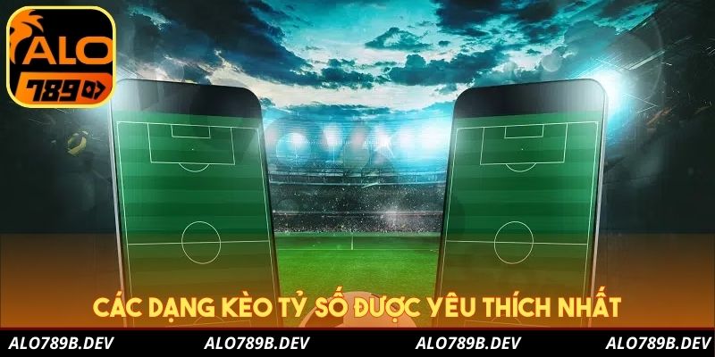 Các dạng kèo tỷ số được yêu thích nhất