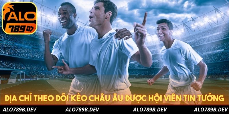 Địa chỉ theo dõi kèo Châu Âu được nhiều hội viên tin tưởng